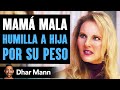 Mamá Humilla Hija Sobre Peso Desconocido Enseña Una Lección Imporante | Dhar Mann