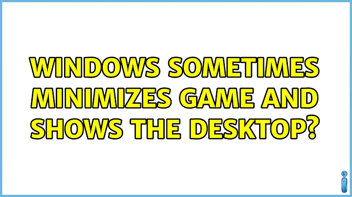 Windows sometimes minimizes game and shows the desktop?