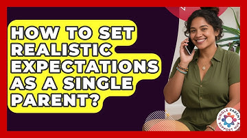 How To Set Realistic Expectations As A Single Parent? - Single Parent Support Hub