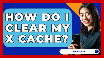 How Do I Clear My X Cache? - Be App Savvy
