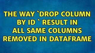 The way `Drop column by id ` result in all same columns removed in dataframe