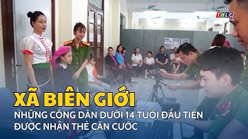 Những công dân dưới 14 tuổi đầu tiên tại xã biên giới được nhận thẻ căn cước | THLC