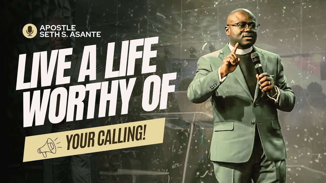 Live a life worthy of your calling | Aps. Seth Asante - YouTube