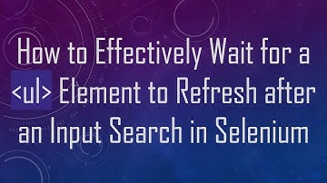 How to Effectively Wait for a ul Element to Refresh after an Input Search in Selenium