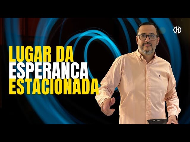 LUGAR DA ESPERANÇA ESTACIONADA| SERMÃO