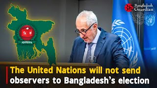 The United Nations will not send observers to Bangladesh’s election | Bangladesh Guardian News