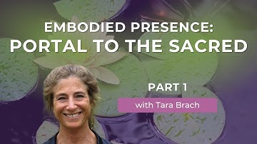 Embodied Presence: Portal to the Sacred, with Tara Brach (Part 1)