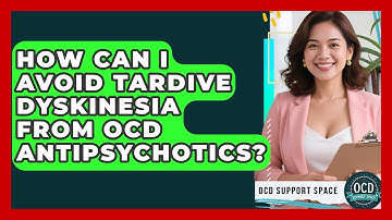 How Can I Avoid Tardive Dyskinesia From OCD Antipsychotics? - OCD Support Space