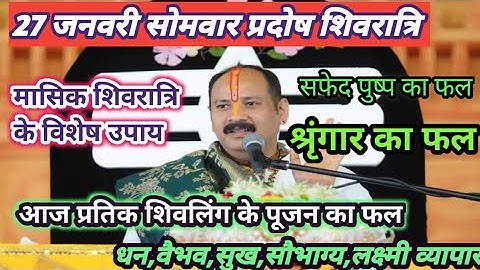 27 जनवरी सोमवार- प्रदोष -शिवरात्रि की पथिक शिवलिंग के पूजन का फल| Pradeep Mishra ji # Shivratri