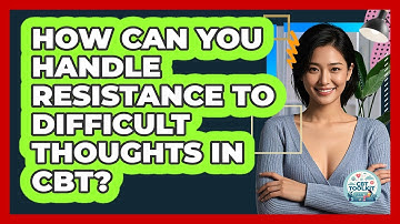 How Can You Handle Resistance To Difficult Thoughts In CBT? - CBT Toolkit