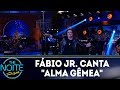 Fábio Jr canta "Alma Gêmea" | The Noite (12/03/18)