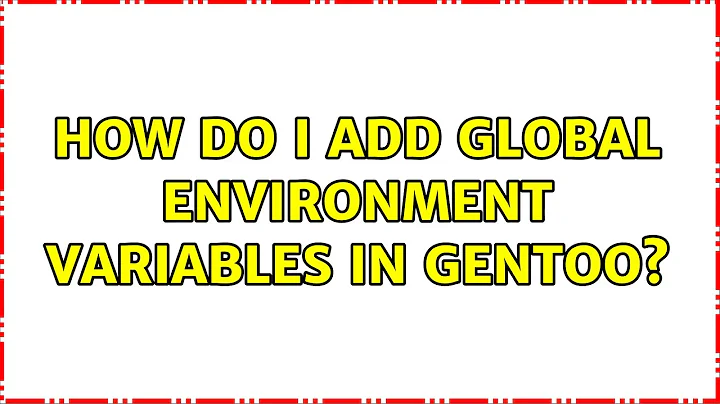 How do I add global Environment Variables in Gentoo? (3 Solutions!!)