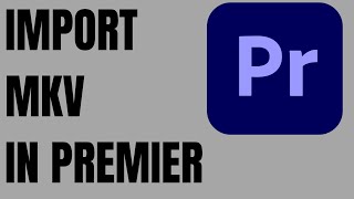 how to import mkv files to premiere pro