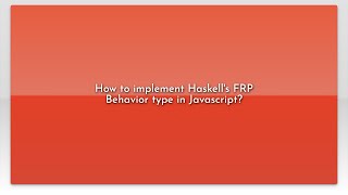 How to implement Haskell's FRP Behavior type in Javascript?