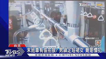 末班車有偷拍狼 男鎖定短裙女 竟是慣犯 TVBS新聞 TVBSNEWS01 