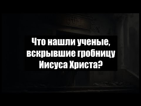 Что нашли ученые, вскрывшие гробницу Иисуса Христа?