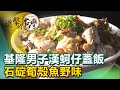 基隆男子漢蚵仔蓋飯 石碇筍殼魚野味《進擊的台灣》第406集｜徐世珍