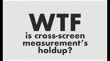 WTF is cross-screen measurement