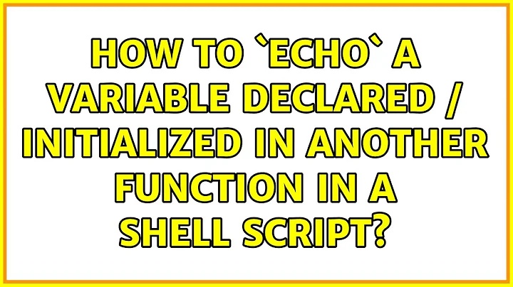 Ubuntu: How to `echo` a variable declared / initialized in another function in a shell script?