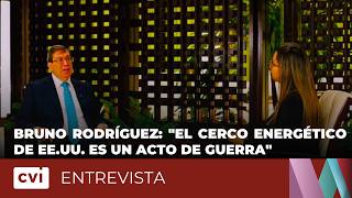 EXCLUSIVA | Bruno Rodríguez: 'El cerco energético de EE.UU. es un acto de guerra' | Cuba vs Bloqueo