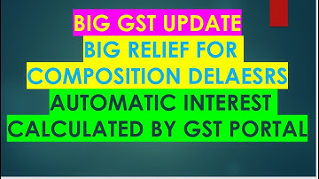 GST BIG UPDATE I BIG RELEIF FOR COMPOSITION DEALERS & AUTOMATIC INTEREST CALCULATION BY GST PORTAL