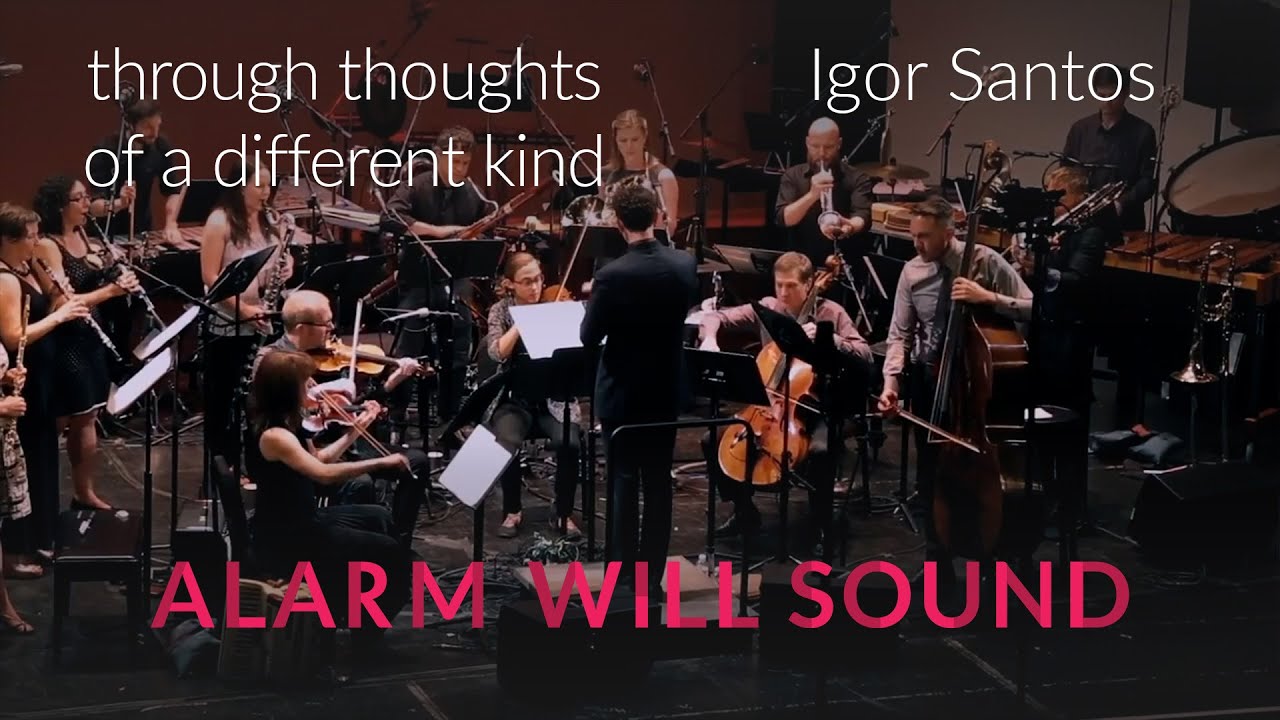Watch "through thoughts of a different kind" by Igor Santos performed by Alarm Will Sound on YouTube Watch "through thoughts of a different kind" by Igor Santos performed by Alarm Will Sound on YouTube