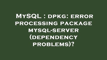 MySQL : dpkg: error processing package mysql-server (dependency problems)?