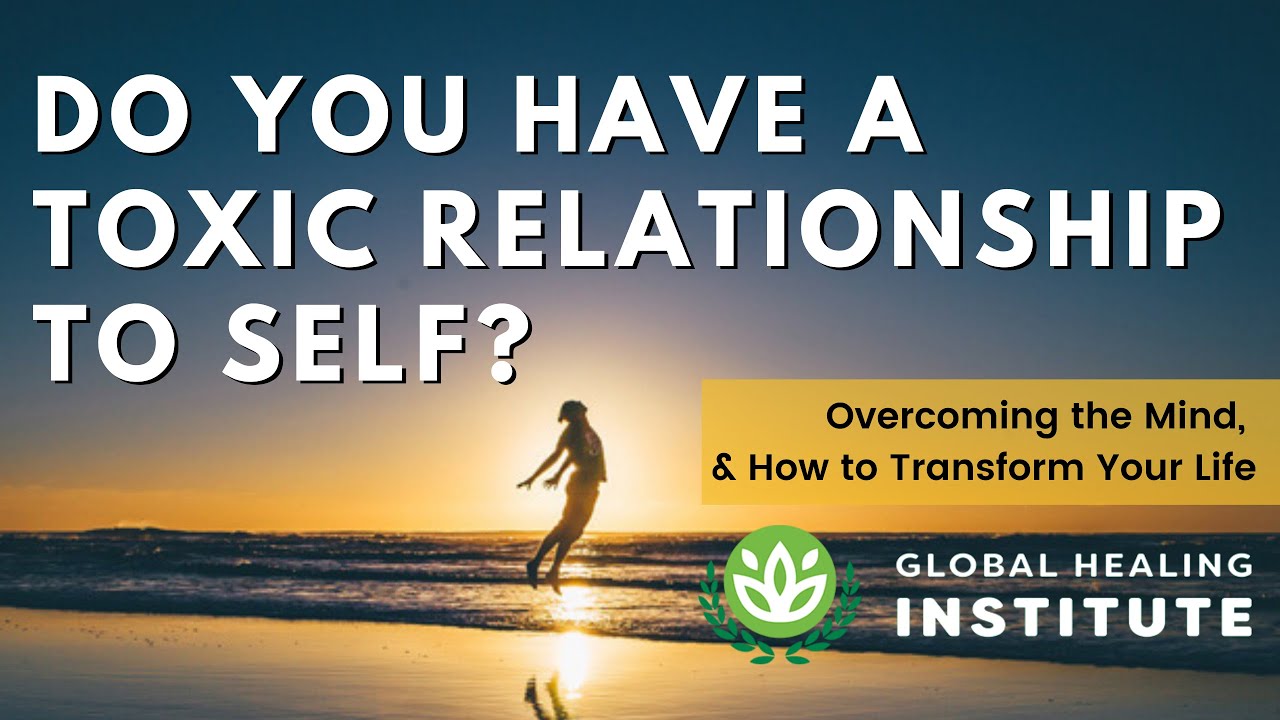 Do You Have a Toxic Relationship to Self? | Global Healing Institute | Dr. Group