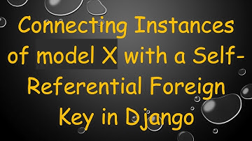 Connecting Instances of model X with a Self-Referential Foreign Key in Django