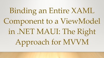 Binding an Entire XAML Component to a ViewModel in .NET MAUI: The Right Approach for MVVM