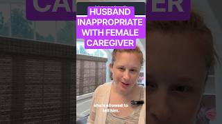 My husband is inappropriate with female caregivers