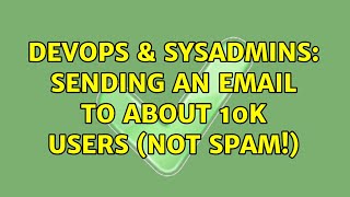 DevOps & SysAdmins: Sending an email to about 10K users (NOT SPAM!) (5 Solutions!!)