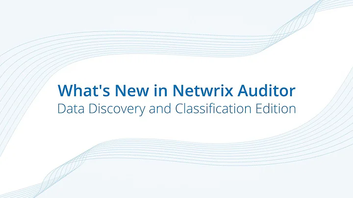 What’s New in Netwrix Auditor - Data Discovery and Classification Edition