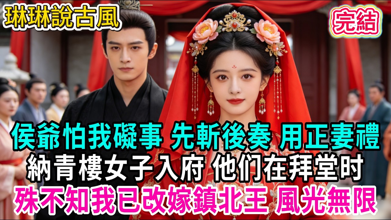 【古言】侯爺怕我礙事 先斬後奏 用正妻禮納青樓女子入府 他们在拜堂时；殊不知我已改嫁鎮北王 風光無限#古言 #爱情 #完結 #前妻 #大女主 #渣男 #綠茶 #打臉