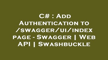 C# : Add Authentication to /swagger/ui/index page - Swagger | Web API | Swashbuckle