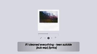 if i cleaned everything - teen suicide [sub esp] [lyrics]