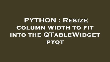 PYTHON : Resize column width to fit into the QTableWidget pyqt