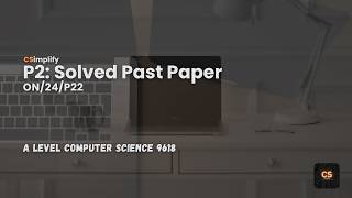 9618/ON/24/P22 | A Level Computer Science Past Paper Walkthrough (Solved &amp; Explained) | CSimplify