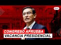 Congreso aprueba vacancia presidencial contra Martín Vizcarra | ÚLTIMO MINUTO