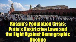 Russia's Population Crisis: Putin's Restrictive Laws and the Fight Against Demographic Decline