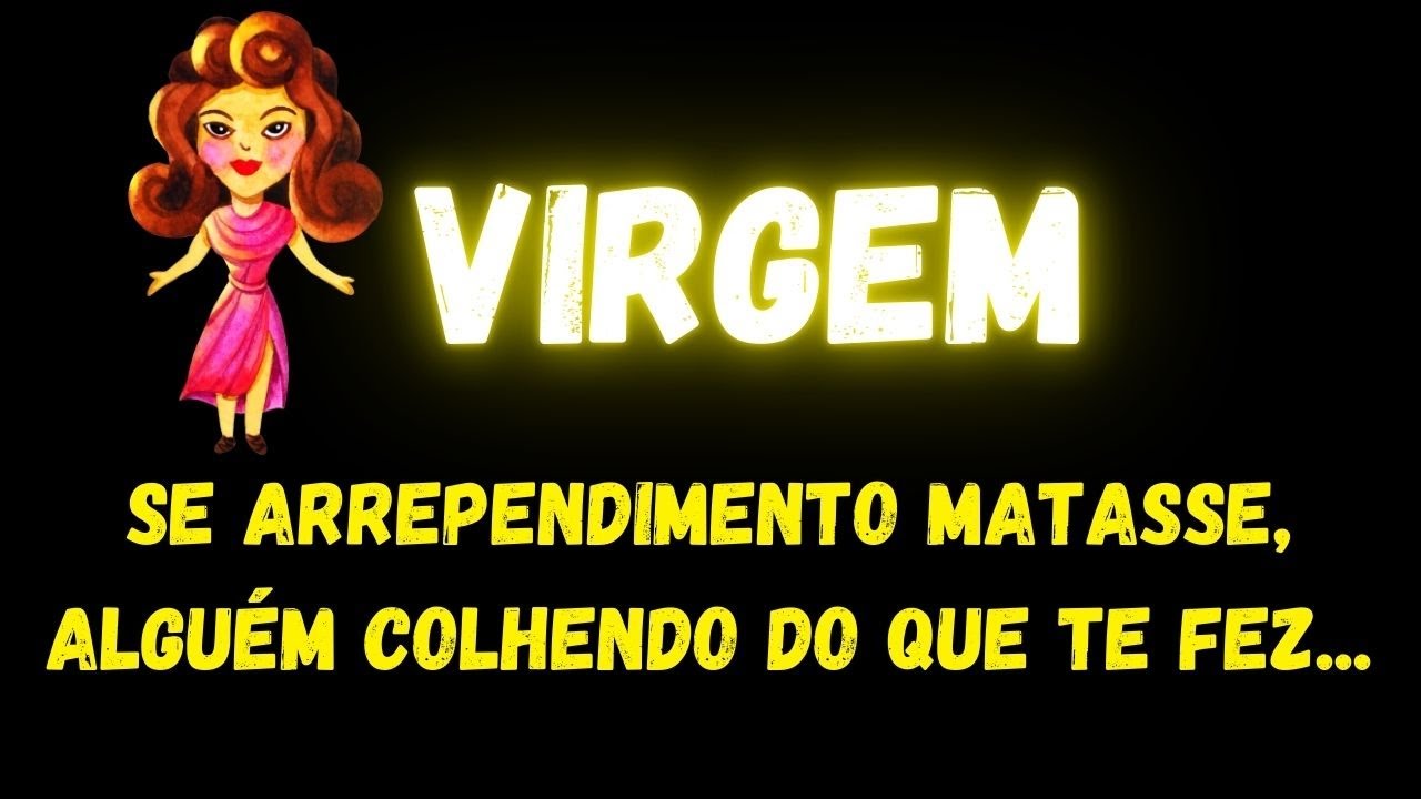 ♍️VIRGEM😞SE ARREPENDIMENTO MATASSE, ALGUÉM COLHENDO DO QUE TE FEZ...