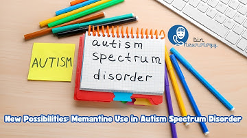 New Possibilities: Memantine Use in Autism Spectrum Disorder
