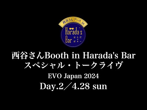 西谷さんBooth in Harada's Barスペシャル・トークライヴ EVO Japan 2024 Day.2／4.28 sun