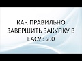 Как правильно завершить закупку в ЕАСУЗ 2 0