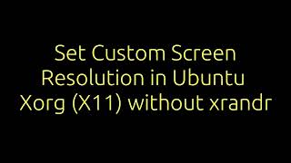 Set Custom Screen Resolution in Ubuntu Xorg (X11) without xrandr
