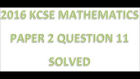 2016 KCSE MATHEMATICS PAPER 2 QUESTION 11
