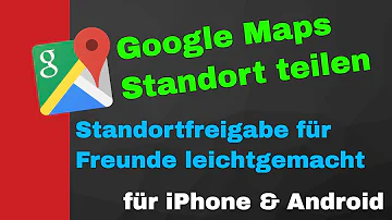 Wie funktioniert Google Maps standortfreigabe?