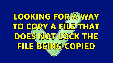 Looking for a way to copy a file that does not lock the file being copied (3 Solutions!!)