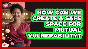 How Can We Create a Safe Space for Mutual Vulnerability?