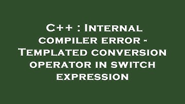 C++ : Internal compiler error - Templated conversion operator in switch expression